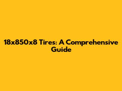 18x850x8 Tires: A Comprehensive Guide