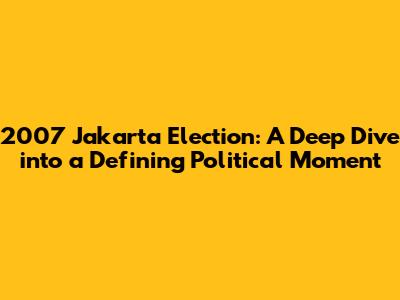 2007 Jakarta Election: A Deep Dive into a Defining Political Moment