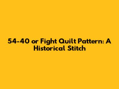 54-40 or Fight Quilt Pattern: A Historical Stitch
