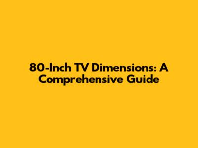 80-Inch TV Dimensions: A Comprehensive Guide