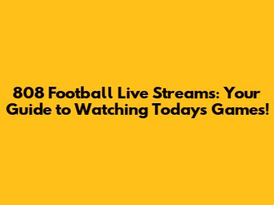 808 Football Live Streams: Your Guide to Watching Today's Games!