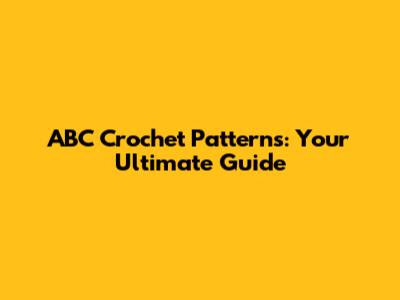 ABC Crochet Patterns: Your Ultimate Guide