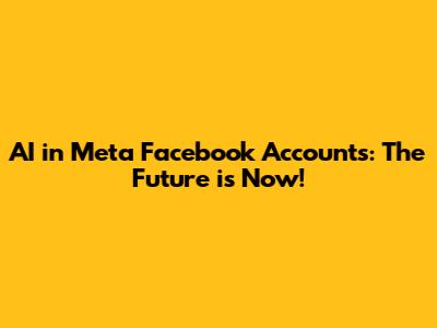 AI in Meta Facebook Accounts: The Future is Now!