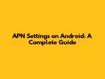 APN Settings on Android: A Complete Guide