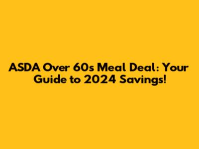ASDA Over 60s Meal Deal: Your Guide to 2024 Savings!