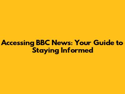 Accessing BBC News: Your Guide to Staying Informed