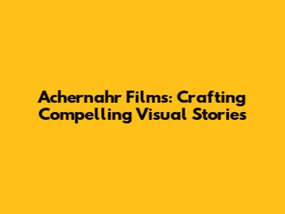 Achernahr Films: Crafting Compelling Visual Stories