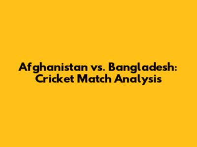 Afghanistan vs. Bangladesh: Cricket Match Analysis