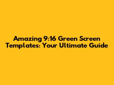 Amazing 9:16 Green Screen Templates: Your Ultimate Guide