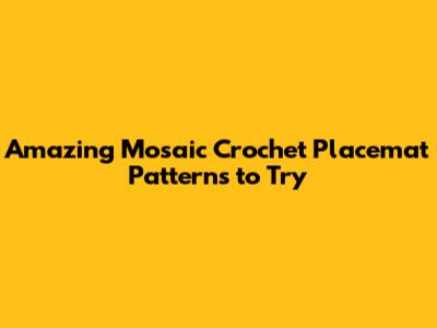 Amazing Mosaic Crochet Placemat Patterns to Try