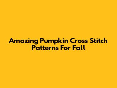 Amazing Pumpkin Cross Stitch Patterns For Fall