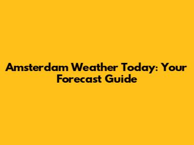 Amsterdam Weather Today: Your Forecast Guide