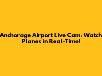 Anchorage Airport Live Cam: Watch Planes in Real-Time!