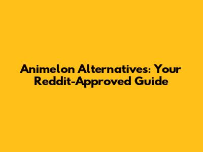 Animelon Alternatives: Your Reddit-Approved Guide
