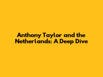 Anthony Taylor and the Netherlands: A Deep Dive