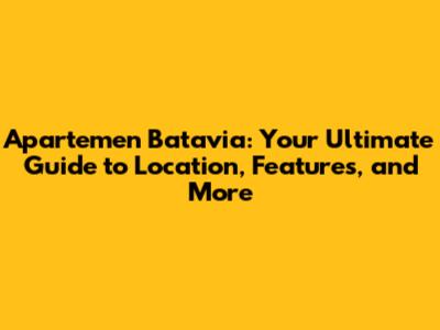 Apartemen Batavia: Your Ultimate Guide to Location, Features, and More