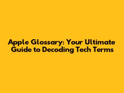 Apple Glossary: Your Ultimate Guide to Decoding Tech Terms