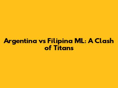 Argentina vs Filipina ML: A Clash of Titans