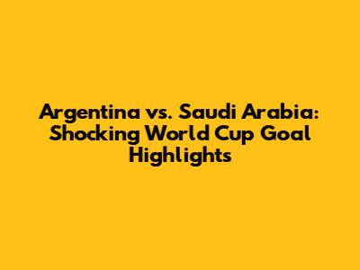 Argentina vs. Saudi Arabia: Shocking World Cup Goal Highlights