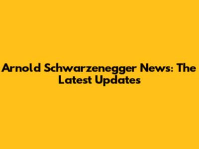 Arnold Schwarzenegger News: The Latest Updates