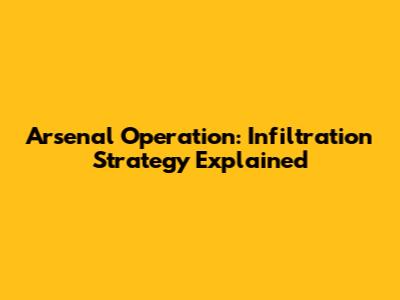 Arsenal Operation: Infiltration Strategy Explained
