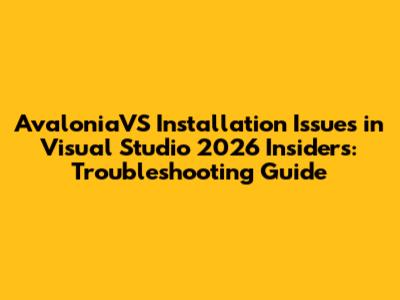 AvaloniaVS Installation Issues in Visual Studio 2026 Insiders: Troubleshooting Guide