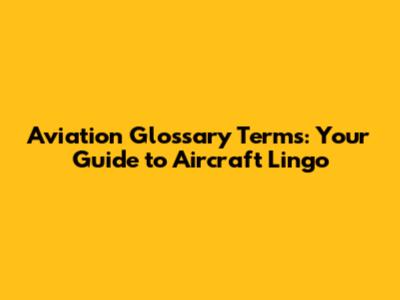 Aviation Glossary Terms: Your Guide to Aircraft Lingo