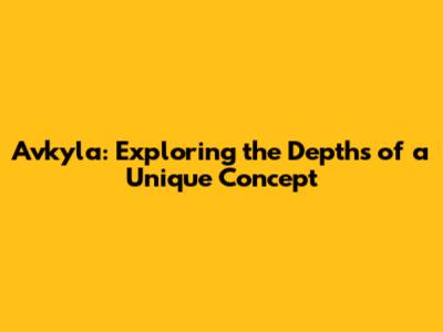 Avkyla: Exploring the Depths of a Unique Concept