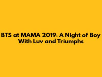 BTS at MAMA 2019: A Night of 'Boy With Luv' and Triumphs