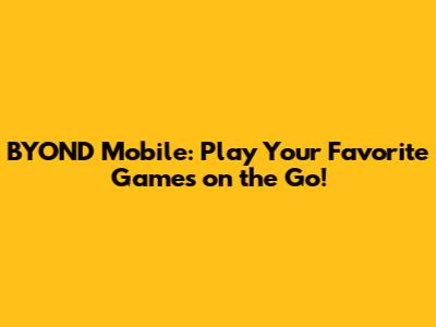 BYOND Mobile: Play Your Favorite Games on the Go!