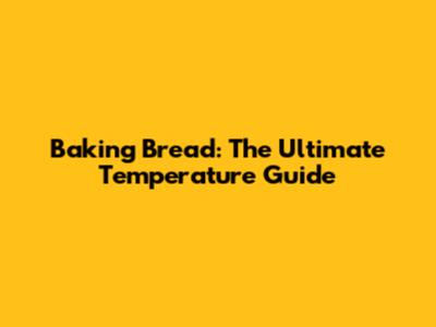 Baking Bread: The Ultimate Temperature Guide