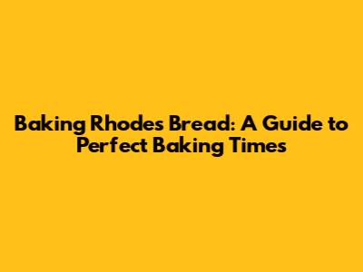 Baking Rhodes Bread: A Guide to Perfect Baking Times