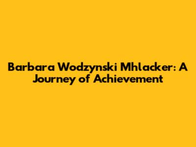 Barbara Wodzynski Mhlacker: A Journey of Achievement