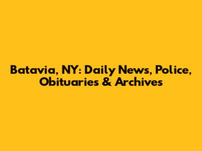 Batavia, NY: Daily News, Police, Obituaries & Archives