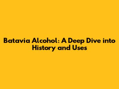 Batavia Alcohol: A Deep Dive into History and Uses