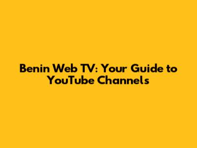 Benin Web TV: Your Guide to YouTube Channels