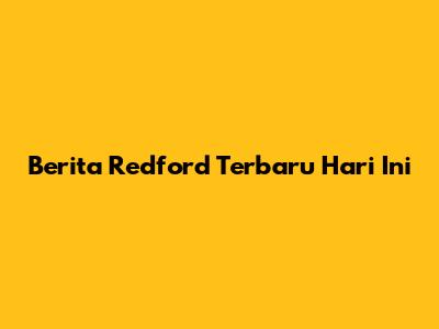 Berita Redford Terbaru Hari Ini
