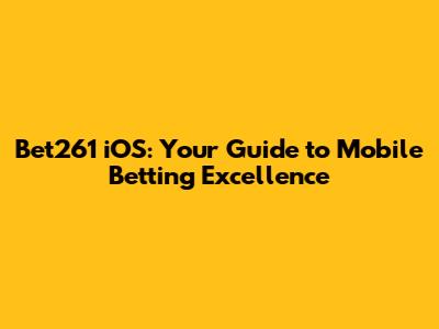 Bet261 iOS: Your Guide to Mobile Betting Excellence