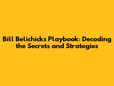 Bill Belichick's Playbook: Decoding the Secrets and Strategies