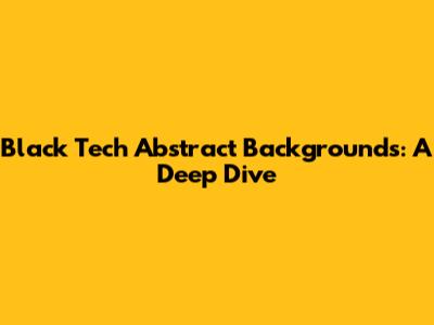 Black Tech Abstract Backgrounds: A Deep Dive