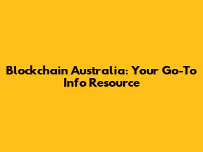 Blockchain Australia: Your Go-To Info Resource