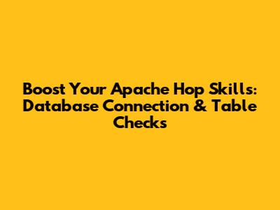 Boost Your Apache Hop Skills: Database Connection & Table Checks