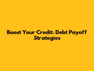 Boost Your Credit: Debt Payoff Strategies
