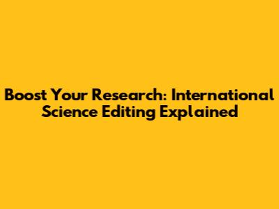 Boost Your Research: International Science Editing Explained