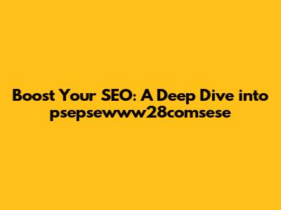 Boost Your SEO: A Deep Dive into psepsewww28comsese