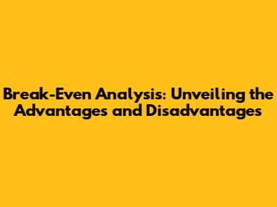 Break-Even Analysis: Unveiling the Advantages and Disadvantages