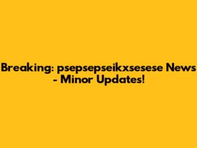 Breaking: psepsepseikxsesese News - Minor Updates!