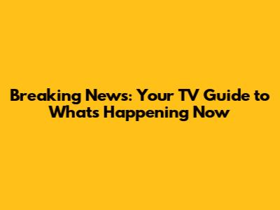 Breaking News: Your TV Guide to What's Happening Now