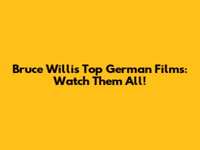 Bruce Willis' Top German Films: Watch Them All!