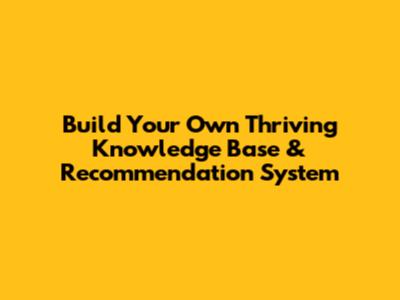 Build Your Own Thriving Knowledge Base & Recommendation System
